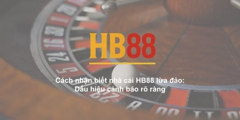 Cách nhận biết nhà cái HB88 lừa đảo