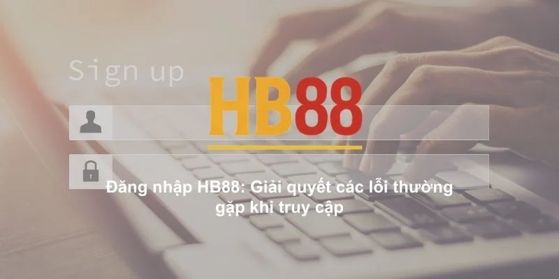 Đăng nhập HB88: Giải quyết các lỗi thường gặp khi truy cập 1 dang nhap hb88