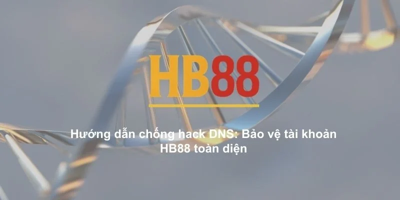 Hướng dẫn chống hack DNS: Bảo vệ tài khoản HB88 toàn diện 1 Hướng dẫn chống hack DNS