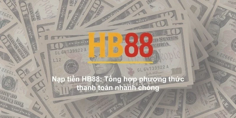 Nạp tiền HB88: Tổng hợp phương thức thanh toán nhanh chóng 1 Nạp tiền HB88