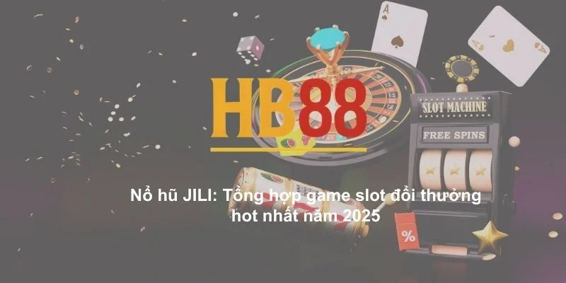 Nổ hũ JILI: Tổng hợp game slot đổi thưởng hot nhất năm 2025 1 no hu jili