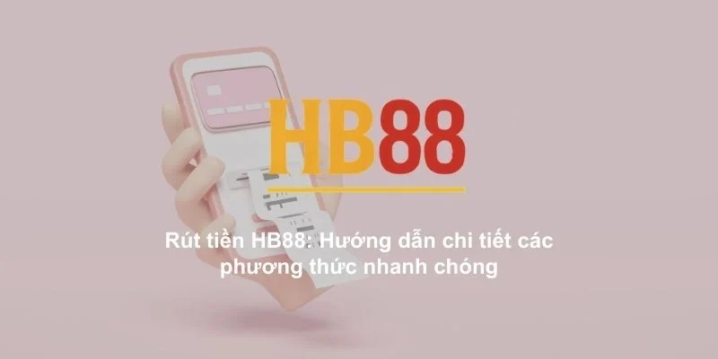 Rút tiền HB88: Hướng dẫn chi tiết các phương thức nhanh chóng 1 Rút tiền HB88